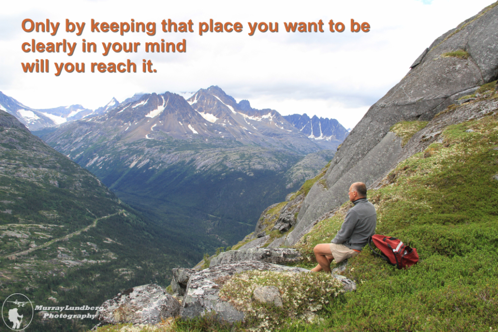 Only by keeping that place you want to be clearly in your mind will you reach it.